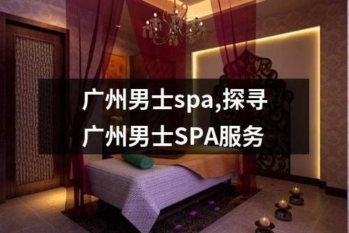 广州男士spa,探寻广州男士SPA服务