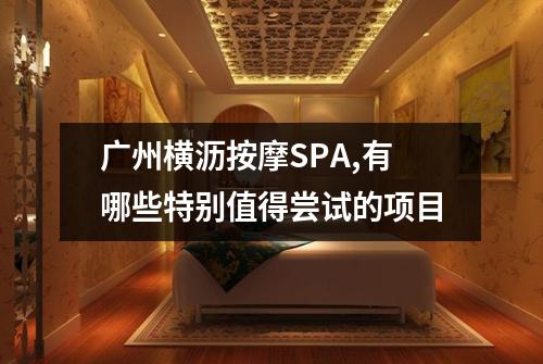 广州横沥按摩SPA,有哪些特别值得尝试的项目