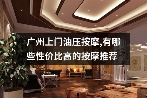 广州上门油压按摩,有哪些性价比高的按摩推荐