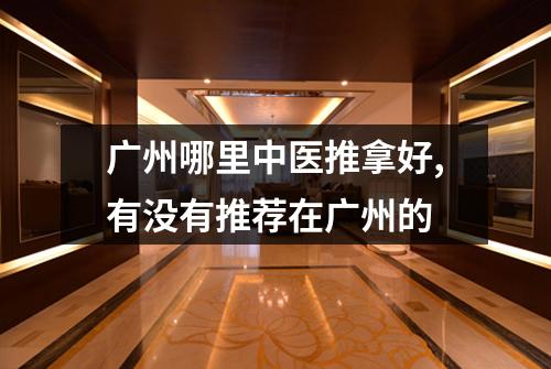 广州哪里中医推拿好,有没有推荐在广州的