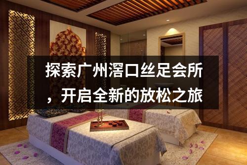 探索广州滘口丝足会所，开启全新的放松之旅