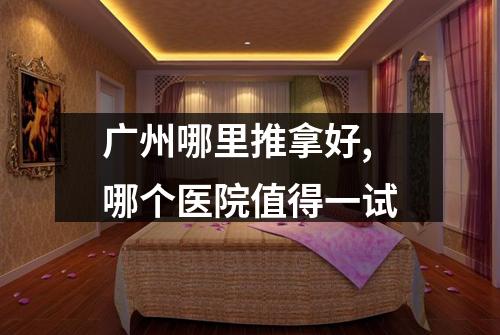广州哪里推拿好,哪个医院值得一试