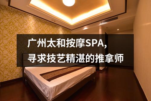 广州太和按摩SPA,寻求技艺精湛的推拿师