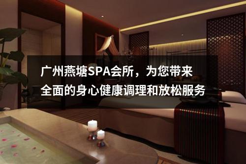 广州燕塘SPA会所，为您带来全面的身心健康调理和放松服务
