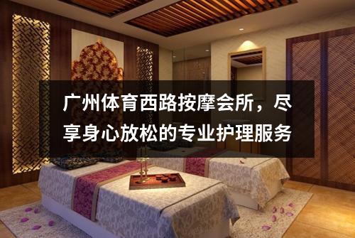 广州体育西路按摩会所，尽享身心放松的专业护理服务