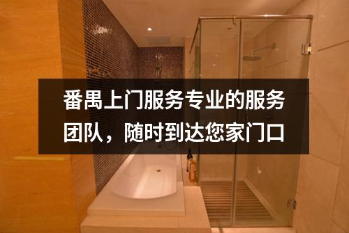 番禺上门服务专业的服务团队，随时到达您家门口