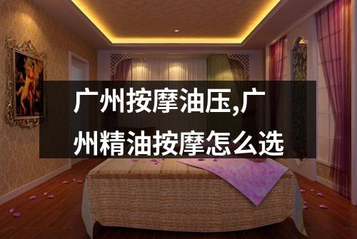 广州按摩油压,广州精油按摩怎么选