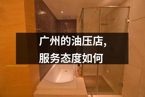 广州的油压店,服务态度如何