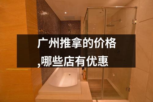 广州推拿的价格,哪些店有优惠