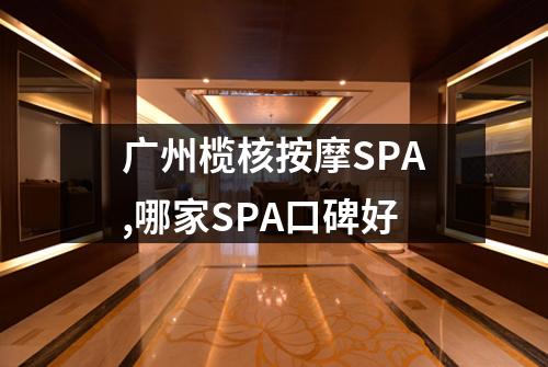 广州榄核按摩SPA,哪家SPA口碑好