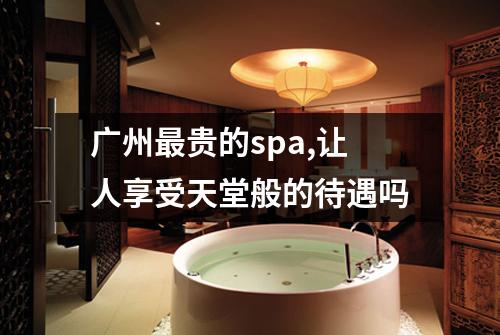 广州最贵的spa,让人享受天堂般的待遇吗