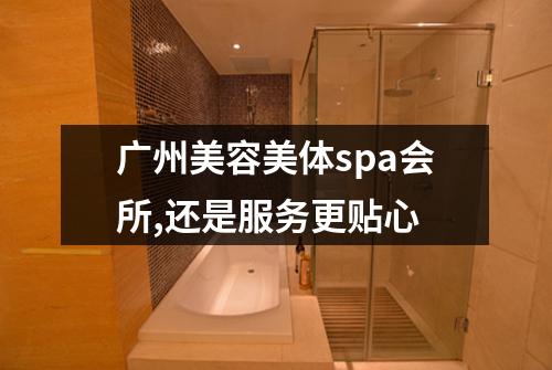 广州美容美体spa会所,还是服务更贴心