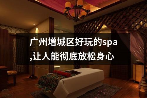广州增城区好玩的spa,让人能彻底放松身心