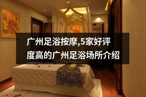 广州足浴按摩,5家好评度高的广州足浴场所介绍