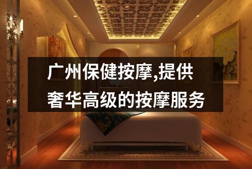广州保健按摩,提供奢华高级的按摩服务