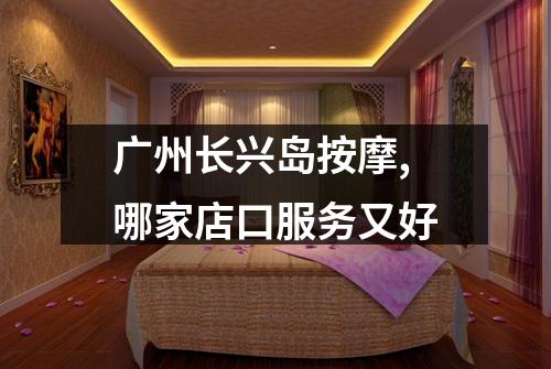 广州长兴岛按摩,哪家店口服务又好
