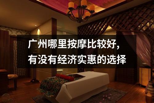 广州哪里按摩比较好,有没有经济实惠的选择