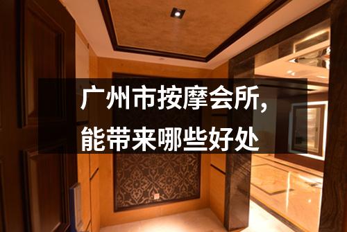 广州市按摩会所,能带来哪些好处