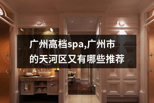 广州高档spa,广州市的天河区又有哪些推荐