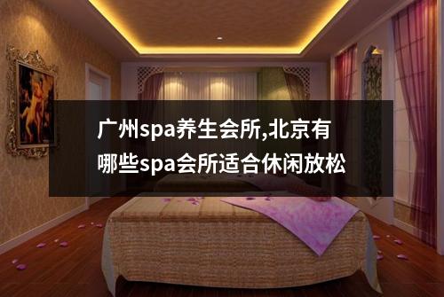 广州spa养生会所,北京有哪些spa会所适合休闲放松