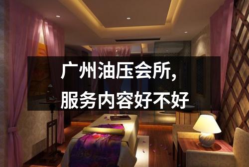 广州油压会所,服务内容好不好