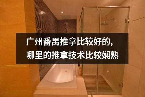 广州番禺推拿比较好的,哪里的推拿技术比较娴熟