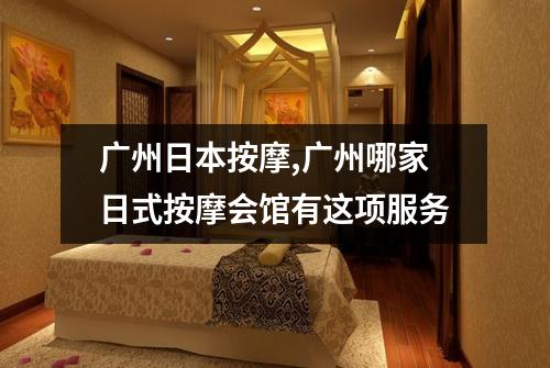 广州日本按摩,广州哪家日式按摩会馆有这项服务
