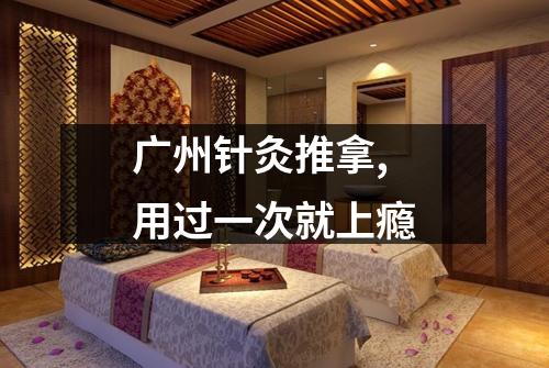 广州针灸推拿,用过一次就上瘾