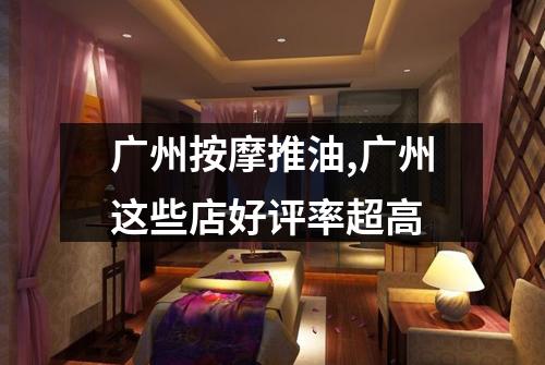 广州按摩推油,广州这些店好评率超高