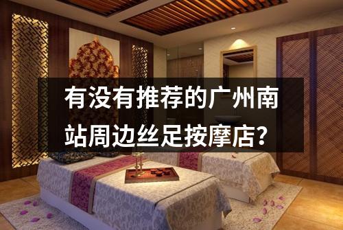 有没有推荐的广州南站周边丝足按摩店？