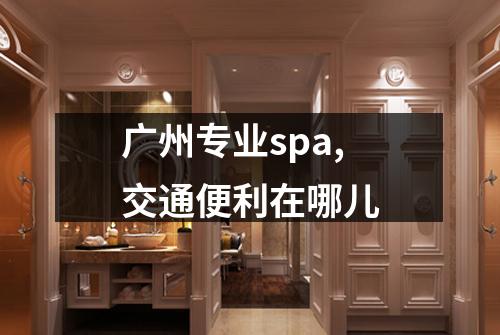 广州专业spa,交通便利在哪儿