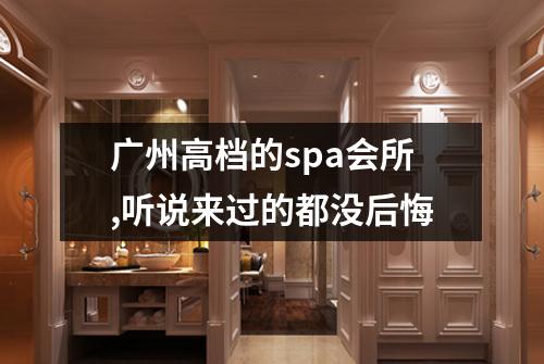 广州高档的spa会所,听说来过的都没后悔