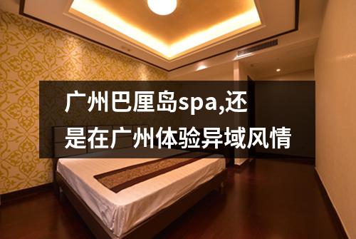 广州巴厘岛spa,还是在广州体验异域风情