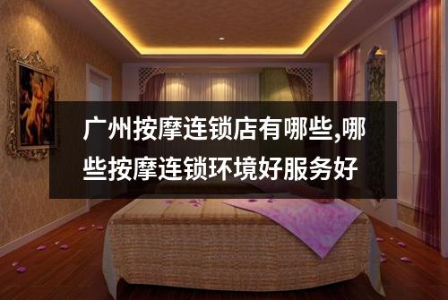广州按摩连锁店有哪些,哪些按摩连锁环境好服务好