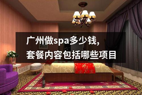 广州做spa多少钱,套餐内容包括哪些项目
