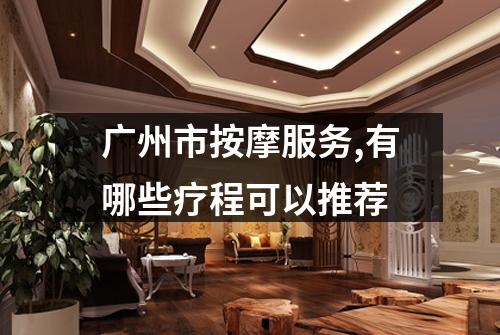 广州市按摩服务,有哪些疗程可以推荐