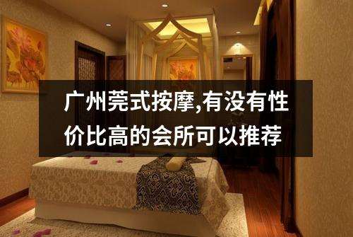 广州莞式按摩,有没有性价比高的会所可以推荐