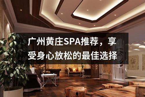 广州黄庄SPA推荐，享受身心放松的最佳选择