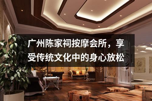 广州陈家祠按摩会所，享受传统文化中的身心放松