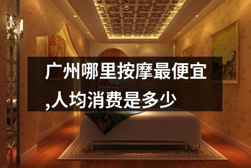 广州哪里按摩最便宜,人均消费是多少