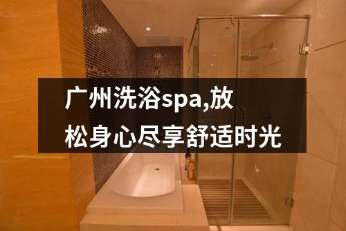 广州洗浴spa,放松身心尽享舒适时光