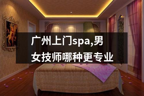 广州上门spa,男女技师哪种更专业