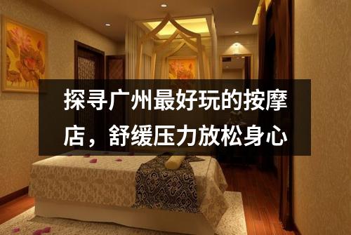 探寻广州最好玩的按摩店，舒缓压力放松身心