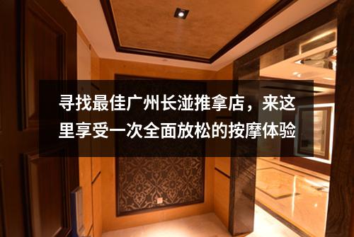 寻找最佳广州长湴推拿店，来这里享受一次全面放松的按摩体验