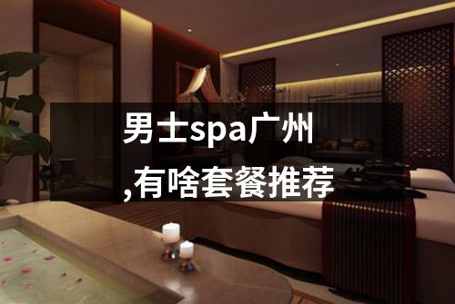 男士spa广州,有啥套餐推荐