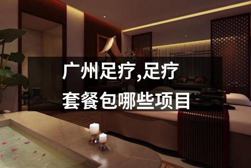 广州足疗,足疗套餐包哪些项目