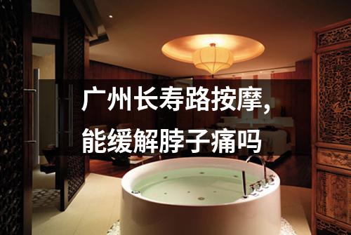 广州长寿路按摩,能缓解脖子痛吗