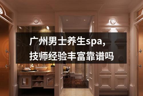 广州男士养生spa,技师经验丰富靠谱吗