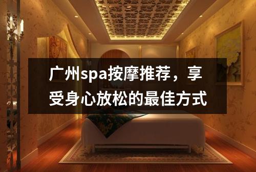 广州spa按摩推荐，享受身心放松的最佳方式