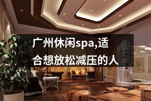 广州休闲spa,适合想放松减压的人